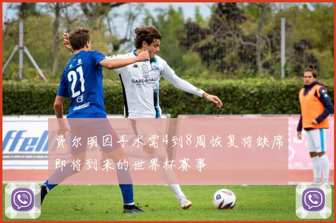 费尔明因手术需4到8周恢复将缺席即将到来的世界杯赛事