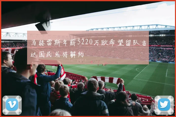 马赫雷斯年薪5220万欧希望留队吉达国民或将解约