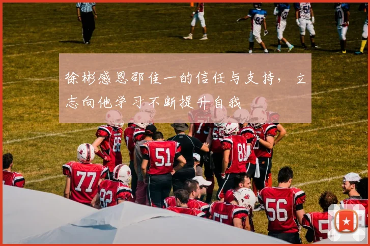 徐彬感恩邵佳一的信任与支持，立志向他学习不断提升自我