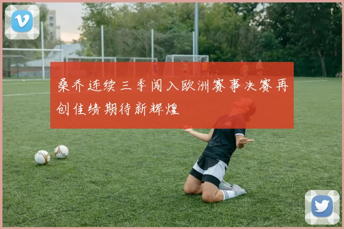 桑乔连续三季闯入欧洲赛事决赛再创佳绩期待新辉煌