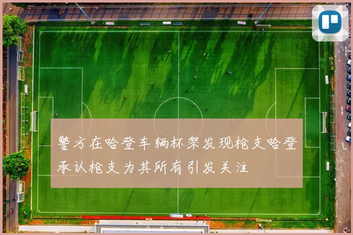 警方在哈登车辆杯架发现枪支哈登承认枪支为其所有引发关注